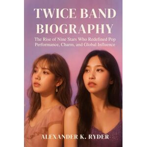 Ryder, Alexander K. TWICE BAND BIOGRAPHY: The Rise of Nine stars who Redefined pop performance, charm and global influence Ryder, Alexander K. TWICE BAND BIOGRAPHY: The Rise of Nine stars who Redefined pop performance, charm and global influence
