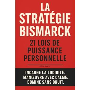 Erik V. Dorn La Stratégie Bismarck: 21 lois de puissance personnelle (ZÉRO EXCUSE) Erik V. Dorn La Stratégie Bismarck: 21 lois de puissance personnelle (ZÉRO EXCUSE)