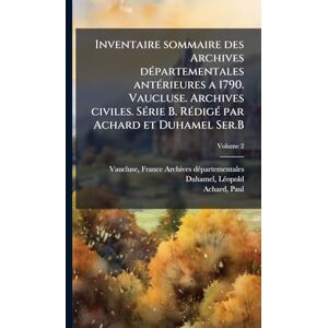 1842-1922, Duhamel Lã(c)Opold Inventaire sommaire des Archives dÃ(c)partementales antÃ(c)rieures a 1790. Vaucluse. Archives civiles. SÃ(c)rie B. RÃ(c)digÃ(c) par Achard et Duhamel Ser.B 1842-1922, Duhamel Lã(c)Opold Inventaire sommaire des Archives dÃ(c)partementales antÃ(c)rieures a 1790. Vaucluse. Archives civiles. SÃ(c)rie B. RÃ(c)digÃ(c) par Achard et Duhamel Ser.B