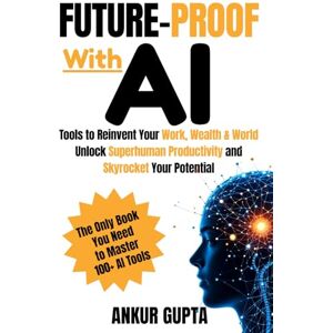 Gupta, Ankur Future-Proof with AI: Tools to Reinvent Your Work, Wealth & World- Unlock Superhuman Productivity and Skyrocket Your Potential Gupta, Ankur Future-Proof with AI: Tools to Reinvent Your Work, Wealth & World- Unlock Superhuman Productivity and Skyrocket Your Potential