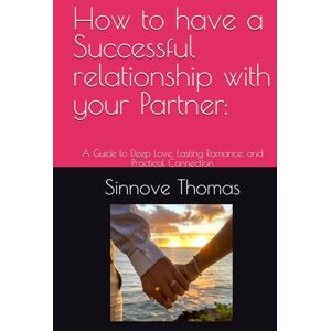 Thomas, Sinnove How to have a Successful relationship with your Partner:: A Guide to Deep Love, Lasting Romance, and Practical Connection Thomas, Sinnove How to have a Successful relationship with your Partner:: A Guide to Deep Love, Lasting Romance, and Practical Connection