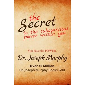 Murphy PhD, Dr. Joseph The Secret to the Subconscious Power Within You: Discover How To Change Your Thinking To Change Your Life Murphy PhD, Dr. Joseph The Secret to the Subconscious Power Within You: Discover How To Change Your Thinking To Change Your Life