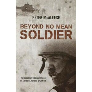 McAleese, Peter Beyond No Mean Soldier: The Explosive Recollections of a Former Special Forces Operator McAleese, Peter Beyond No Mean Soldier: The Explosive Recollections of a Former Special Forces Operator