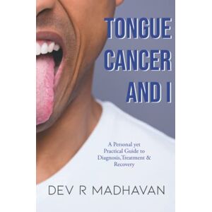 Madhavan, Dev R Tongue Cancer and I: A Personal Yet Practical Guide to Diagnosis, Treatment & Recovery Madhavan, Dev R Tongue Cancer and I: A Personal Yet Practical Guide to Diagnosis, Treatment & Recovery