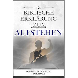 OLAWUMI BOLADALE, OLUSEGUN BIBLISCHE ERKLÄRUNG ZUM AUFSTEHEN: Prophetische Bekenntnisse und tägliche positive Affirmationen, um zu jeder Jahreszeit Gunst, Wohlstand und Herrschaft zu erlangen OLAWUMI BOLADALE, OLUSEGUN BIBLISCHE ERKLÄRUNG ZUM AUFSTEHEN: Prophetische Bekenntnisse und tägliche positive Affirmationen, um zu jeder Jahreszeit Gunst, Wohlstand und Herrschaft zu erlangen