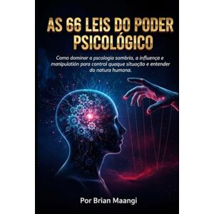 MAANGI, BRIAN AS 66 LEIS DO PODER PSICOLÓGICO.: Como dominar a psicologia sombria, a influência e a manipulação para controlar qualquer situação e entender a natureza humana. MAANGI, BRIAN AS 66 LEIS DO PODER PSICOLÓGICO.: Como dominar a psicologia sombria, a influência e a manipulação para controlar qualquer situação e entender a natureza humana.