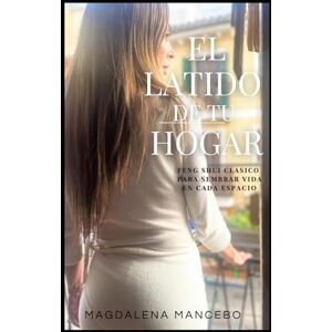 Mancebo Gost, Magdalena El Latido de tu Hogar: Feng Shui Clásico para Sembrar Vida en Cada Espacio Mancebo Gost, Magdalena El Latido de tu Hogar: Feng Shui Clásico para Sembrar Vida en Cada Espacio