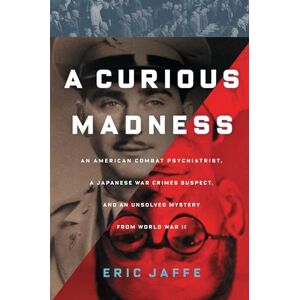 Jaffe, Eric A Curious Madness: An American Combat Psychiatrist, a Japanese War Crimes Suspect, and an Unsolved Mystery from World War II Jaffe, Eric A Curious Madness: An American Combat Psychiatrist, a Japanese War Crimes Suspect, and an Unsolved Mystery from World War II