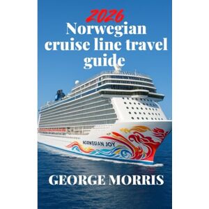 MORRIS, GEORGE Norwegian Cruise Line Travel Guide 2026: Take Off on Memorable Adventures to Stunning Locations, Unusual Experiences, MORRIS, GEORGE Norwegian Cruise Line Travel Guide 2026: Take Off on Memorable Adventures to Stunning Locations, Unusual Experiences,