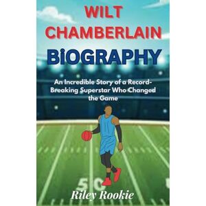 Rookie, Riley WILT CHAMBERLAIN: An Incredible Story of a Record-Breaking Superstar Who Changed the Game (Sports Biographies for Kids) Rookie, Riley WILT CHAMBERLAIN: An Incredible Story of a Record-Breaking Superstar Who Changed the Game (Sports Biographies for Kids)