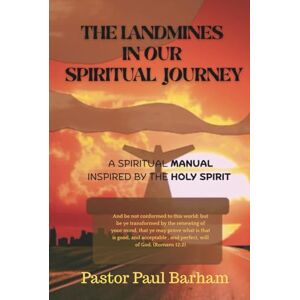 Barham, Pastor Paul THE LANDMINES IN OUR SPIRITUAL JOURNEY: A Spiritual Manual Inspired By The Holy Spirit (Discover your true identity in JESUS CHRIST) Barham, Pastor Paul THE LANDMINES IN OUR SPIRITUAL JOURNEY: A Spiritual Manual Inspired By The Holy Spirit (Discover your true identity in JESUS CHRIST)