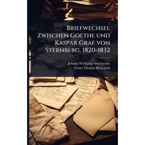 Briefwechsel zwischen Goethe und Kaspar Graf von Sternberg, 1820-1832 Briefwechsel zwischen Goethe und Kaspar Graf von Sternberg, 1820-1832