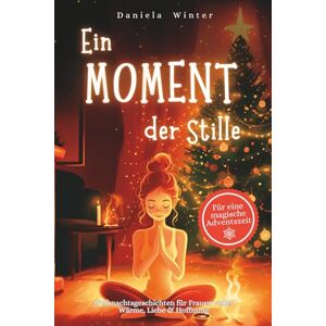 Winter, Daniela Ein Moment der Stille: 24 Tage voller Weihnachtsgeschichten für Frauen über Wärme, Liebe & Hoffnung – Ein Herzensgeschenk für Freundin, Mama oder Oma Winter, Daniela Ein Moment der Stille: 24 Tage voller Weihnachtsgeschichten für Frauen über Wärme, Liebe & Hoffnung – Ein Herzensgeschenk für Freundin, Mama oder Oma