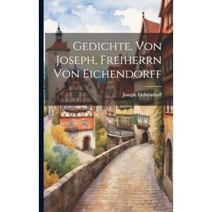 Gedichte, Von Joseph, Freiherrn Von Eichendorff Gedichte, Von Joseph, Freiherrn Von Eichendorff