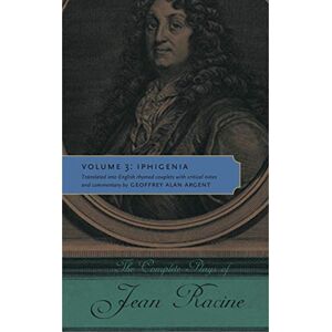 Racine, Jean The Complete Plays of Jean Racine: Volume 3: Iphigenia Racine, Jean The Complete Plays of Jean Racine: Volume 3: Iphigenia
