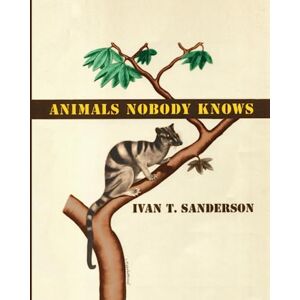 Sanderson, Ivan T. Animals Nobody Knows Sanderson, Ivan T. Animals Nobody Knows