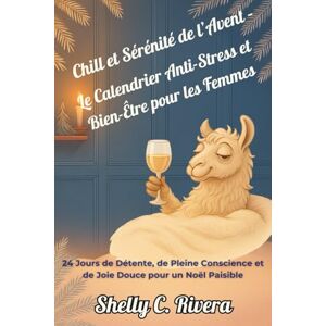C. Rivera, Shelly Chill et Sérénité de l’Avent – Le Calendrier Anti-Stress et Bien-Être pour les Femmes: 24 Jours de Détente, de Pleine Conscience et de Joie Douce pour un Noël Paisible C. Rivera, Shelly Chill et Sérénité de l’Avent – Le Calendrier Anti-Stress et Bien-Être pour les Femmes: 24 Jours de Détente, de Pleine Conscience et de Joie Douce pour un Noël Paisible