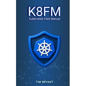Bryant, Tim K8FM: Kubernetes Field Manual Bryant, Tim K8FM: Kubernetes Field Manual