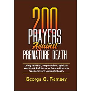 RAMSEY, GEORGE G. 200 PRAYERS AGAINST PREMATURE DEATH: Using Psalm 91, Prayer Points, Spiritual Warfare & Scriptures As Escape Route To Freedom From Untimely Death RAMSEY, GEORGE G. 200 PRAYERS AGAINST PREMATURE DEATH: Using Psalm 91, Prayer Points, Spiritual Warfare & Scriptures As Escape Route To Freedom From Untimely Death