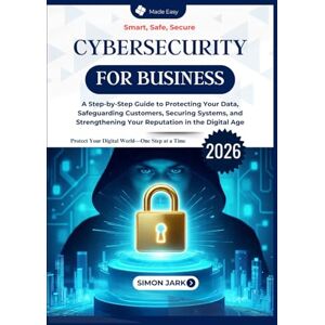 Jark, Simon Cybersecurity for Business: A Step-by-Step Guide to Protecting Your Data, Safeguarding Customers, Securing Systems, and Strengthening Your Reputation in the Digital Age Jark, Simon Cybersecurity for Business: A Step-by-Step Guide to Protecting Your Data, Safeguarding Customers, Securing Systems, and Strengthening Your Reputation in the Digital Age
