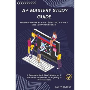 Brooks, Philip CompTIA A+ Mastery Study Guide: A Complete Self-Study Blueprint & Practice Companion for Aspiring IT Professionals Brooks, Philip CompTIA A+ Mastery Study Guide: A Complete Self-Study Blueprint & Practice Companion for Aspiring IT Professionals