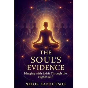 Kapoutsos, Nikos The Soul's Evidence: Merging with Spirit Through the Higher Self Kapoutsos, Nikos The Soul's Evidence: Merging with Spirit Through the Higher Self
