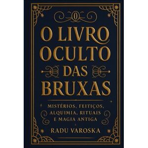 Varoska, Radu O Livro Oculto das Bruxas: Mistérios, Feitiços, Alquimia, Rituais e Magia Antiga. (COLEÇÃO MÁGICA: OS ARCANOS ESCONDIDOS) Varoska, Radu O Livro Oculto das Bruxas: Mistérios, Feitiços, Alquimia, Rituais e Magia Antiga. (COLEÇÃO MÁGICA: OS ARCANOS ESCONDIDOS)