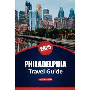 Reid, Owen L. Philadelphia Travel Guide 2025: Explore the History, Culture, and Top Attractions of Pennsylvania's Largest City with Local Insights and Practical Tips Reid, Owen L. Philadelphia Travel Guide 2025: Explore the History, Culture, and Top Attractions of Pennsylvania's Largest City with Local Insights and Practical Tips