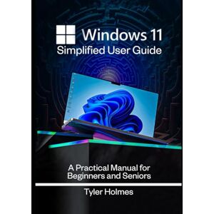 HOLMES, TYLER WINDOWS 11 SIMPLIFIED USER GUIDE: A Practical Manual For Beginners And Seniors HOLMES, TYLER WINDOWS 11 SIMPLIFIED USER GUIDE: A Practical Manual For Beginners And Seniors