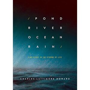 Howard, Charles Lattimore Pond River Ocean Rain: Find Peace in the Storms of Life Howard, Charles Lattimore Pond River Ocean Rain: Find Peace in the Storms of Life