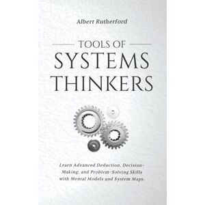 Rutherford, Albert Tools of Systems Thinkers: Learn Advanced Deduction, Decision-Making, and Problem-Solving Skills with Mental Models and System Maps.: 6 (The Systems Thinker Series) Rutherford, Albert Tools of Systems Thinkers: Learn Advanced Deduction, Decision-Making, and Problem-Solving Skills with Mental Models and System Maps.: 6 (The Systems Thinker Series)