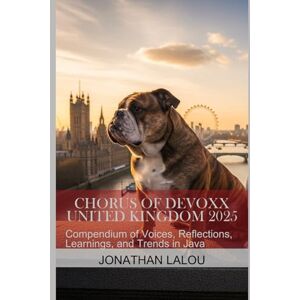 Lalou, Jonathan Chorus of Devoxx United Kingdom 2025: Compendium of Voices, Reflections, Learnings, and Trends in Java Lalou, Jonathan Chorus of Devoxx United Kingdom 2025: Compendium of Voices, Reflections, Learnings, and Trends in Java