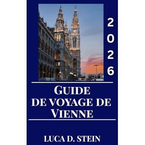 STEIN, LUCA D. GUIDE DE VOYAGE DE VIENNE 2026: Découvrez la magie de Vienne : un guide de voyage complet sur la culture, les monuments et le charme intemporel de l'Autriche. STEIN, LUCA D. GUIDE DE VOYAGE DE VIENNE 2026: Découvrez la magie de Vienne : un guide de voyage complet sur la culture, les monuments et le charme intemporel de l'Autriche.