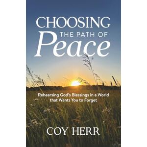 Herr, Coy Choosing the Path of Peace: Rehearsing God's Blessings in a World that Wants You to Forget Herr, Coy Choosing the Path of Peace: Rehearsing God's Blessings in a World that Wants You to Forget