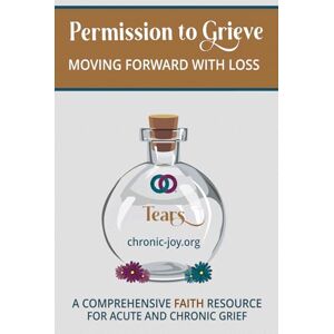 Joy, Chronic Permission to Grieve: Moving Forward with Loss (A Comprehensive Faith Resource for Acute and Chronic Grief) Joy, Chronic Permission to Grieve: Moving Forward with Loss (A Comprehensive Faith Resource for Acute and Chronic Grief)