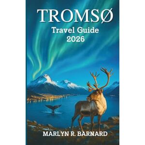 Barnard, Marlyn R. Tromsø Travel Guide 2026: Discover the Culture, Wildlife, and Landscape Barnard, Marlyn R. Tromsø Travel Guide 2026: Discover the Culture, Wildlife, and Landscape