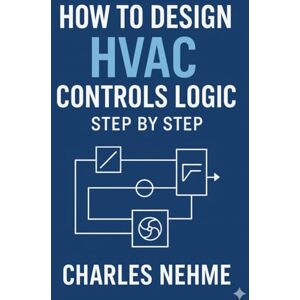 Nehme, Charles How to Design HVAC Controls Logic Step by Step Nehme, Charles How to Design HVAC Controls Logic Step by Step