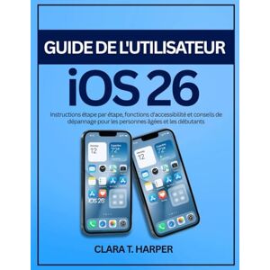 Harper, Clara T. Guide de l'utilisateur iOS 26: Instructions étape par étape, fonctions d'accessibilité et conseils de dépannage pour les personnes âgées et les débutants Harper, Clara T. Guide de l'utilisateur iOS 26: Instructions étape par étape, fonctions d'accessibilité et conseils de dépannage pour les personnes âgées et les débutants