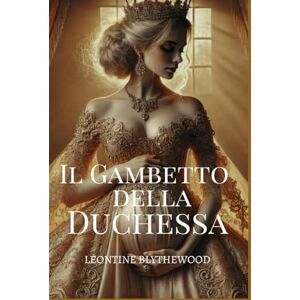 Blythewood, Leontine Il Gambetto della Duchessa: Scandalo, Intrighi e Segreti Reggenza Romantico (La Serie dell'eredità Peccaminosa) Blythewood, Leontine Il Gambetto della Duchessa: Scandalo, Intrighi e Segreti Reggenza Romantico (La Serie dell'eredità Peccaminosa)