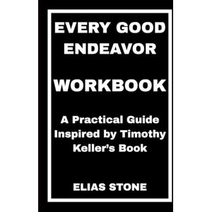 STONE, ELIAS Every Good Endeavor Workbook: A Practical Guide Inspired by Timothy Keller’s Book STONE, ELIAS Every Good Endeavor Workbook: A Practical Guide Inspired by Timothy Keller’s Book