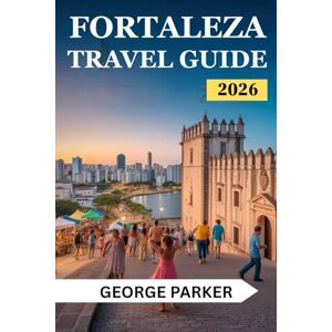 Parker, George Fortaleza Travel Guide 2026: Top Attractions, Hidden Gems, and Practical Tips for an Unforgettable Trip Parker, George Fortaleza Travel Guide 2026: Top Attractions, Hidden Gems, and Practical Tips for an Unforgettable Trip