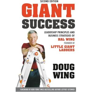 Wing, Doug Giant Success: Leadership Principles and Business Strategies of Hal Wing, Founder of Little Giant Ladders Wing, Doug Giant Success: Leadership Principles and Business Strategies of Hal Wing, Founder of Little Giant Ladders