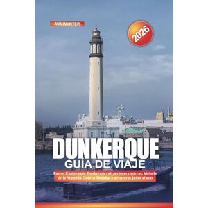 WYNTER, AVA DUNKERQUE Guía de viaje 2026: Explorando Dunkerque: atracciones costeras, historia de la Segunda Guerra Mundial y aventuras junto al mar WYNTER, AVA DUNKERQUE Guía de viaje 2026: Explorando Dunkerque: atracciones costeras, historia de la Segunda Guerra Mundial y aventuras junto al mar
