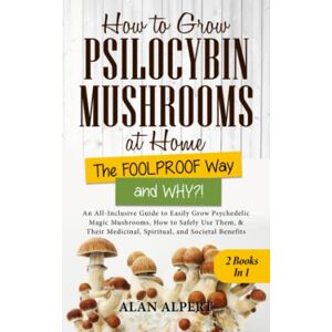 Alpert, Alan How to Grow Psilocybin Mushrooms at Home The FOOLPROOF Way and WHY?!: An All-Inclusive Guide to Easily Grow Psilocybin Mushrooms, How to Safely Use ... (The Complete Guide to Psilocybin Mushrooms) Alpert, Alan How to Grow Psilocybin Mushrooms at Home The FOOLPROOF Way and WHY?!: An All-Inclusive Guide to Easily Grow Psilocybin Mushrooms, How to Safely Use ... (The Complete Guide to Psilocybin Mushrooms)