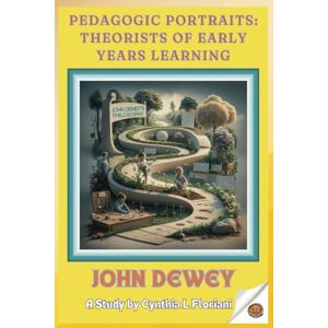 Floriani, Cynthia L Pedagogic Portraits: Theorists of Early Years Learning John Dewey: A Study (Pioneers in Play: Exploring Early Learning Theories) Floriani, Cynthia L Pedagogic Portraits: Theorists of Early Years Learning John Dewey: A Study (Pioneers in Play: Exploring Early Learning Theories)