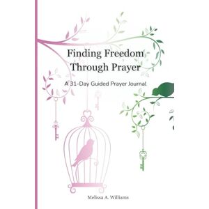 Williams, Melissa A Finding Freedom Through Prayer: A 31-Day Guided Prayer Journal Williams, Melissa A Finding Freedom Through Prayer: A 31-Day Guided Prayer Journal