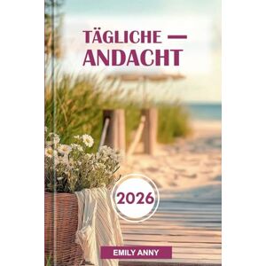 Anny, Emily TÄGLICHE ANDACHT 2026: Andachten für Glauben, Hoffnung und geistliches Wachstum ein Jahr inspirierender Reflexionen für Kraft und Erneuerung. Anny, Emily TÄGLICHE ANDACHT 2026: Andachten für Glauben, Hoffnung und geistliches Wachstum ein Jahr inspirierender Reflexionen für Kraft und Erneuerung.