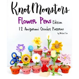 Cao, Michael Knotmonsters: Flower Pens edition: 12 Amigurumi Crochet Patterns Cao, Michael Knotmonsters: Flower Pens edition: 12 Amigurumi Crochet Patterns