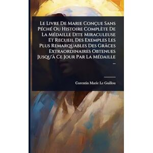 Guillou, Corentin-Marie Le Le Livre De Marie Conçue Sans PÃ(c)chÃ(c) Ou Histoire Complète De La MÃ(c)daille Dite Miraculeuse Et Recueil Des Exemples Les Plus Remarquables Des ... Jusqu'Ã Ce Jour Par La MÃ(c)daille ... Guillou, Corentin-Marie Le Le Livre De Marie Conçue Sans PÃ(c)chÃ(c) Ou Histoire Complète De La MÃ(c)daille Dite Miraculeuse Et Recueil Des Exemples Les Plus Remarquables Des ... Jusqu'Ã Ce Jour Par La MÃ(c)daille ...
