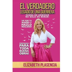 PLASENCIA, ELIZABETH EL VERDADERO LEGADO DE UNA GUERRERA: DESTINADA PARA TODA BUENA OBRA PLASENCIA, ELIZABETH EL VERDADERO LEGADO DE UNA GUERRERA: DESTINADA PARA TODA BUENA OBRA
